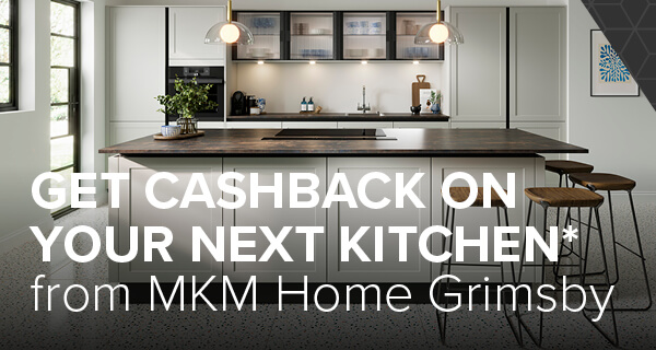 Get cashback on your next kitchen from MKM Home Grimsby